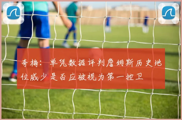 夸梅：单凭数据评判詹姆斯历史地位威少是否应被视为第一控卫