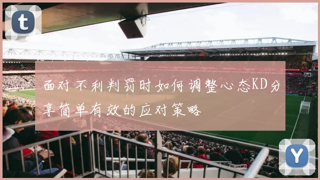 面对不利判罚时如何调整心态KD分享简单有效的应对策略