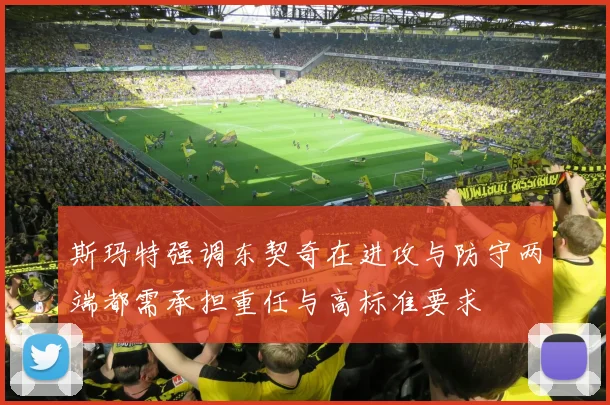 斯玛特强调东契奇在进攻与防守两端都需承担重任与高标准要求