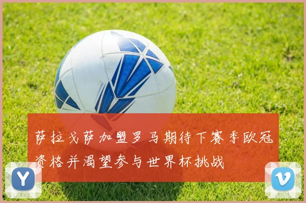 萨拉戈萨加盟罗马期待下赛季欧冠资格并渴望参与世界杯挑战