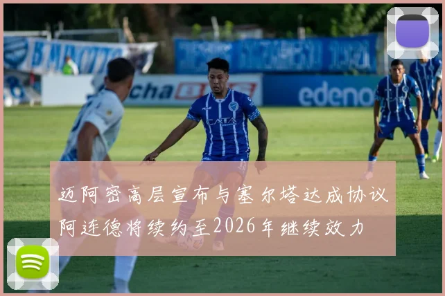 迈阿密高层宣布与塞尔塔达成协议阿连德将续约至2026年继续效力