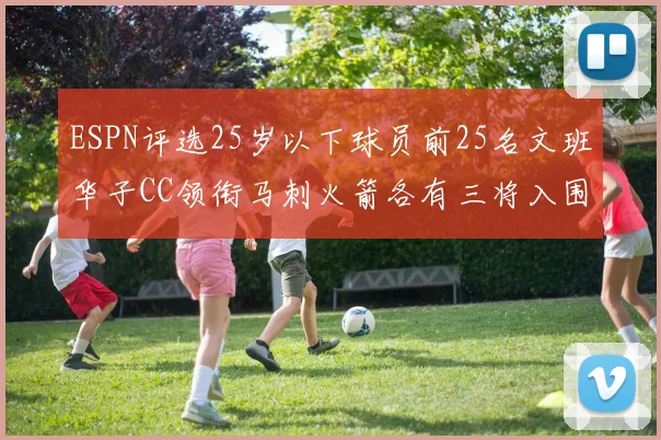 ESPN评选25岁以下球员前25名文班华子CC领衔马刺火箭各有三将入围
