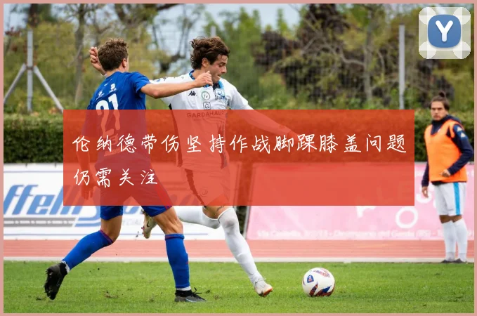 伦纳德带伤坚持作战脚踝膝盖问题仍需关注