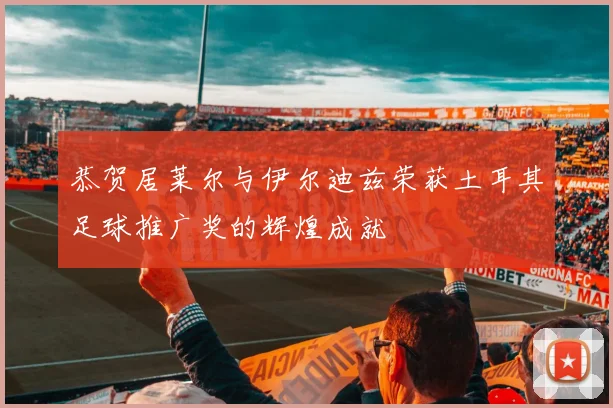 恭贺居莱尔与伊尔迪兹荣获土耳其足球推广奖的辉煌成就