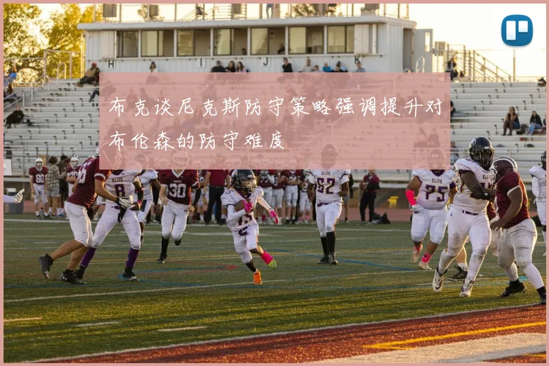 布克谈尼克斯防守策略强调提升对布伦森的防守难度