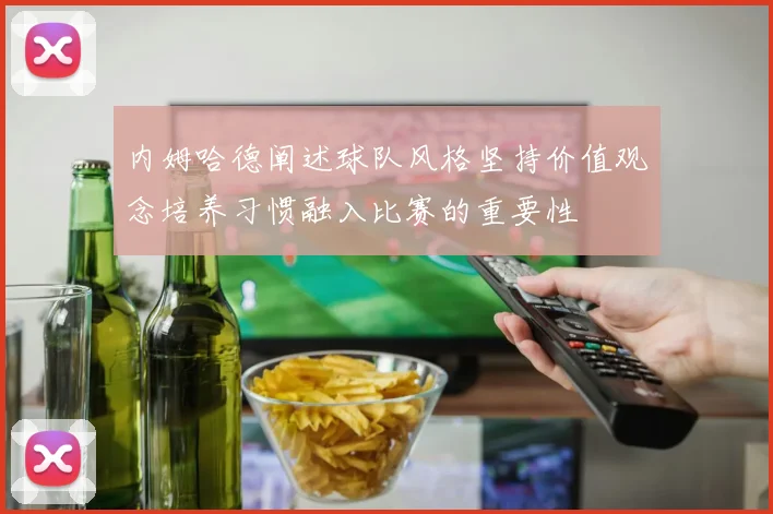 内姆哈德阐述球队风格坚持价值观念培养习惯融入比赛的重要性