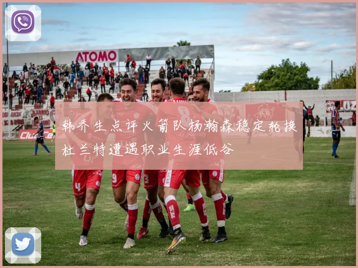 韩乔生点评火箭队杨瀚森稳定轮换杜兰特遭遇职业生涯低谷