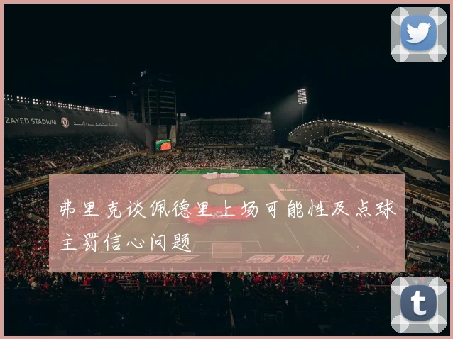 弗里克谈佩德里上场可能性及点球主罚信心问题
