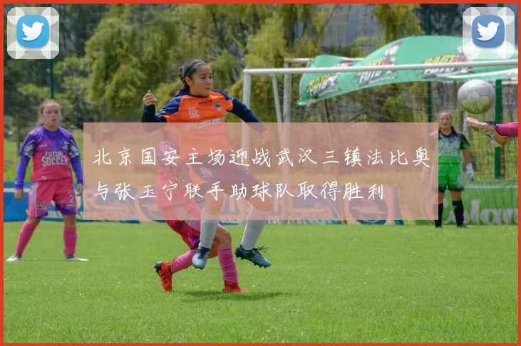 北京国安主场迎战武汉三镇法比奥与张玉宁联手助球队取得胜利