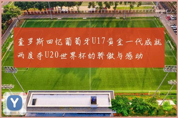奎罗斯回忆葡萄牙U17黄金一代成就两度夺U20世界杯的骄傲与感动