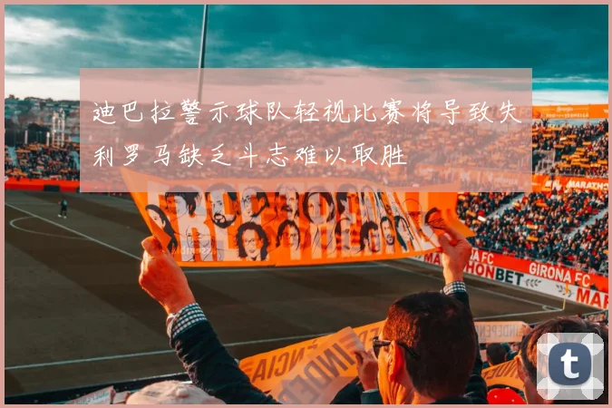 迪巴拉警示球队轻视比赛将导致失利罗马缺乏斗志难以取胜