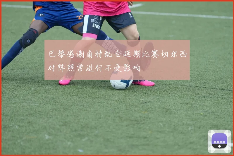 巴黎感谢南特配合延期比赛切尔西对阵照常进行不受影响