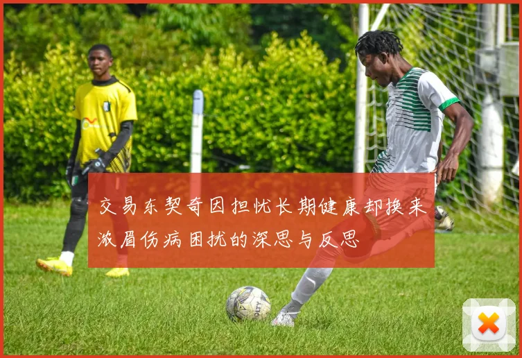 交易东契奇因担忧长期健康却换来浓眉伤病困扰的深思与反思