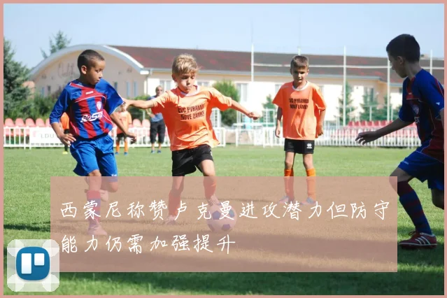 西蒙尼称赞卢克曼进攻潜力但防守能力仍需加强提升