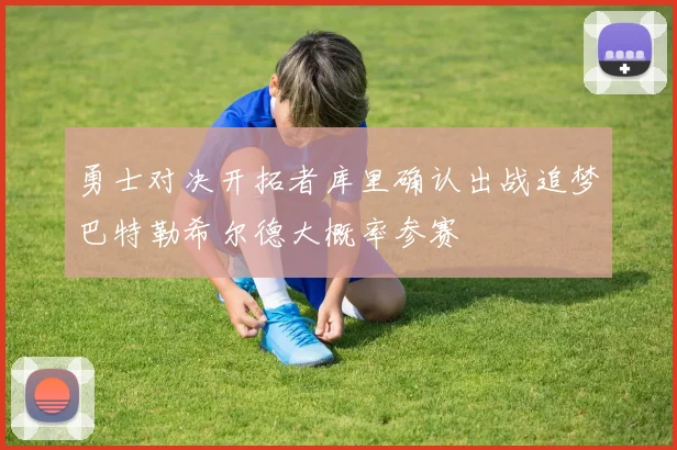 勇士对决开拓者库里确认出战追梦巴特勒希尔德大概率参赛