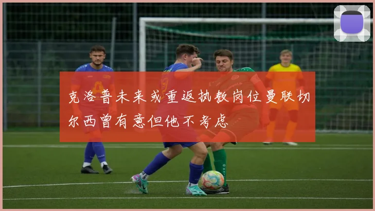 克洛普未来或重返执教岗位曼联切尔西曾有意但他不考虑