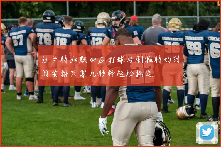 杜兰特幽默回应打球与刷推特的时间安排只需几秒钟轻松搞定