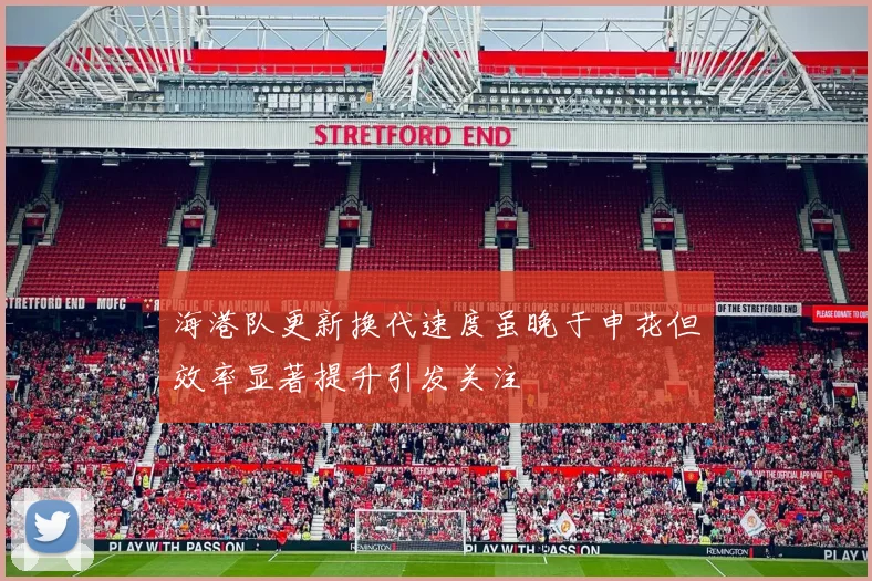 海港队更新换代速度虽晚于申花但效率显著提升引发关注