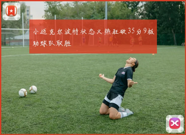 小迈克尔波特状态火热狂砍35分9板助球队取胜