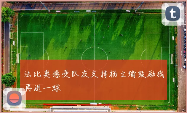 法比奥感受队友支持杨立瑜鼓励我再进一球