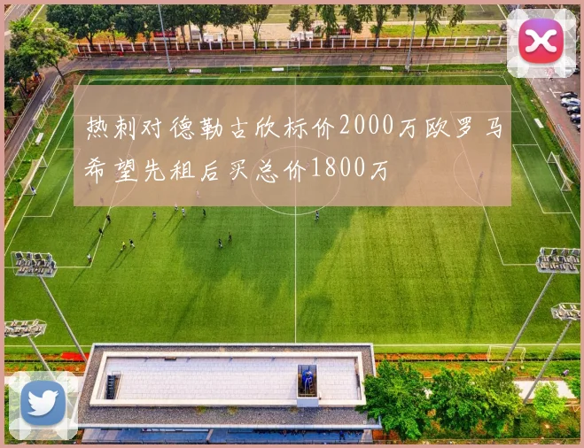 热刺对德勒古欣标价2000万欧罗马希望先租后买总价1800万