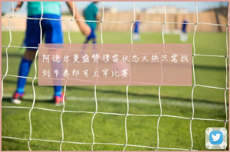 阿德尔曼盛赞穆雷状态火热只需找到节奏即可主宰比赛