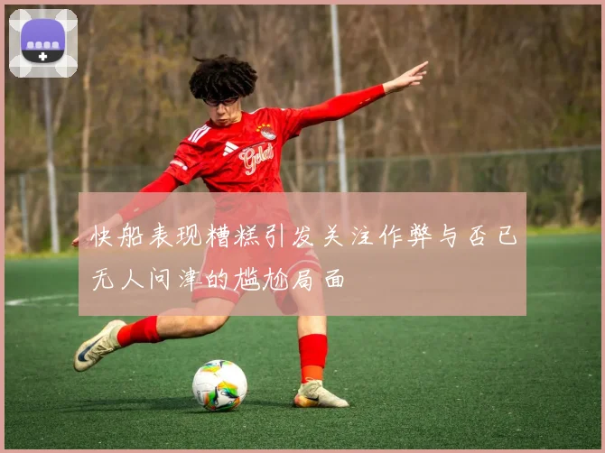 快船表现糟糕引发关注作弊与否已无人问津的尴尬局面